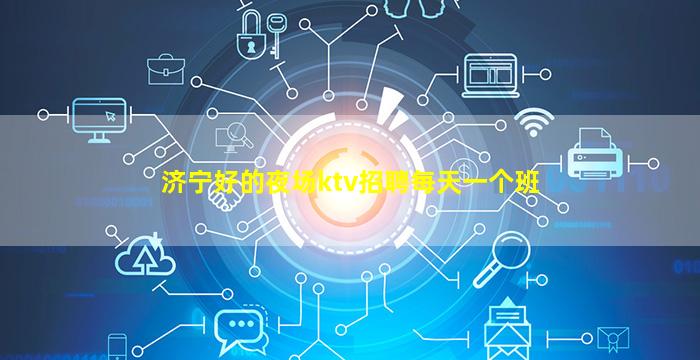 济宁好的夜场ktv招聘每天一个班